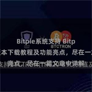 Bitpie系统支持 Bitpie钱包最新版本下载教程及功能亮点，尽在一篇文章中详解